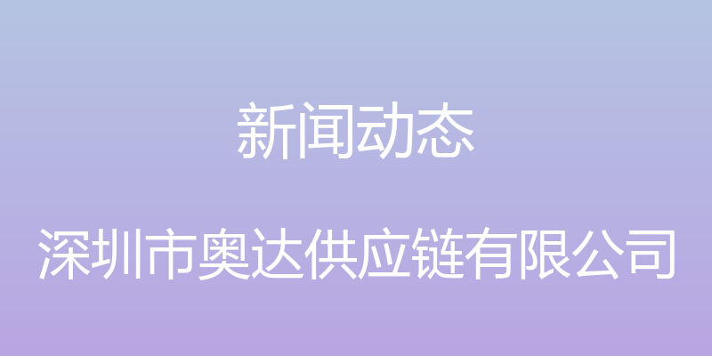 新闻动态 - 深圳市奥达供应链有限公司